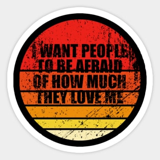 I Want People To Be Afraid Of How Much They Love Me Sticker